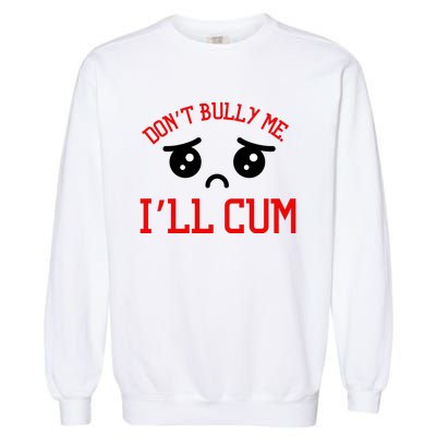 Don't Bully Me I'll Cum Funny Humor Anti Bullying Garment-Dyed Sweatshirt