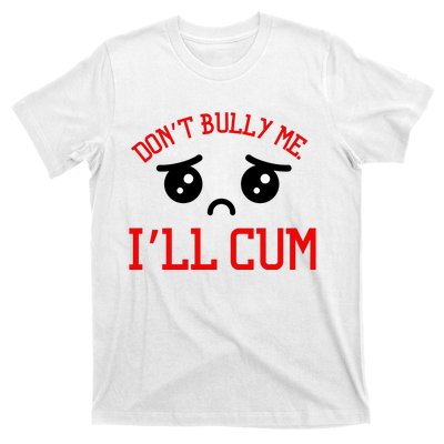 Don't Bully Me I'll Cum Funny Humor Anti Bullying T-Shirt