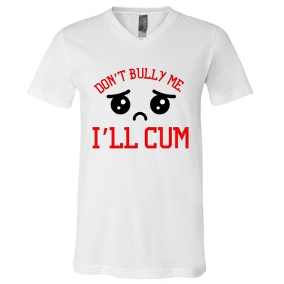 Don't Bully Me I'll Cum Funny Humor Anti Bullying V-Neck T-Shirt