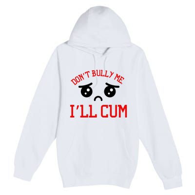 Don't Bully Me I'll Cum Funny Humor Anti Bullying Premium Pullover Hoodie