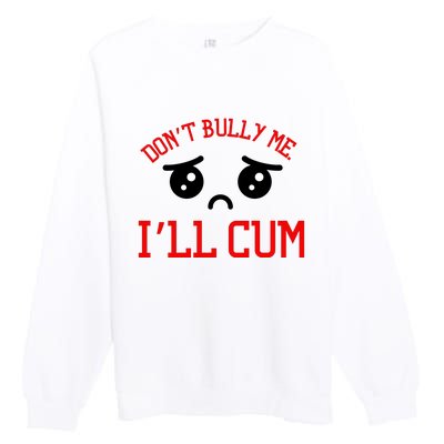 Don't Bully Me I'll Cum Funny Humor Anti Bullying Premium Crewneck Sweatshirt