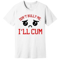 Don't Bully Me I'll Cum Funny Humor Anti Bullying Premium T-Shirt