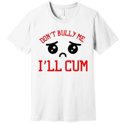 Don't Bully Me I'll Cum Funny Humor Anti Bullying Premium T-Shirt