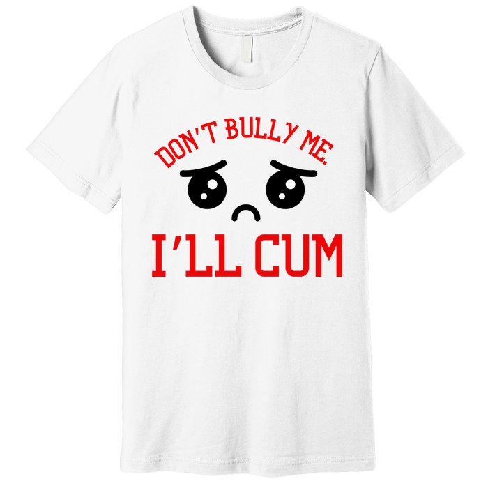 Don't Bully Me I'll Cum Funny Humor Anti Bullying Premium T-Shirt