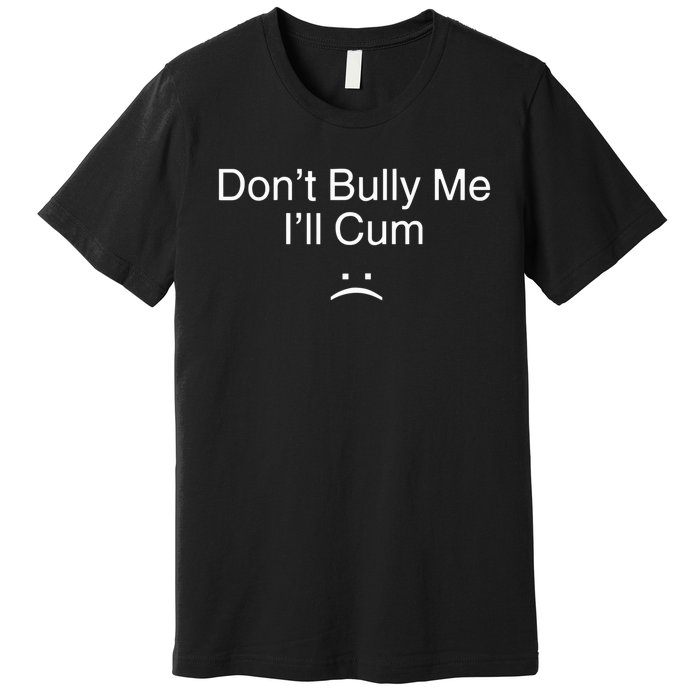 Don’t Bully Me. I’ll Cum Saying Apparel For Life Premium T-Shirt