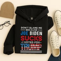 DonT Blame Me Cuz Joe Biden Sucks I Voted For Trump 2024 Hoodie