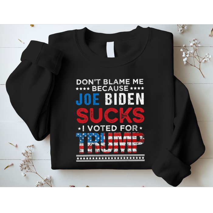 DonT Blame Me Cuz Joe Biden Sucks I Voted For Trump 2024 Sweatshirt