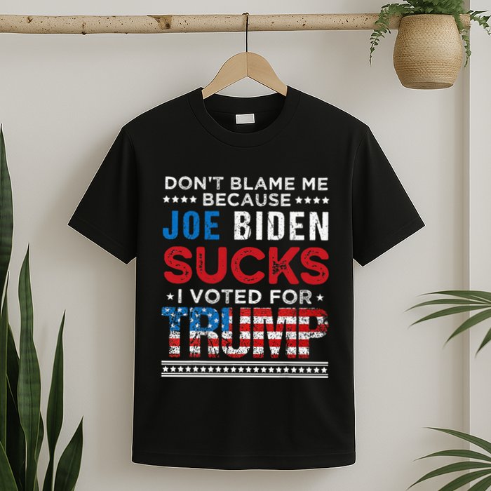 DonT Blame Me Cuz Joe Biden Sucks I Voted For Trump 2024 T-Shirt