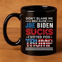 DonT Blame Me Cuz Joe Biden Sucks I Voted For Trump 2024 11oz C Handle Ceramic Mug