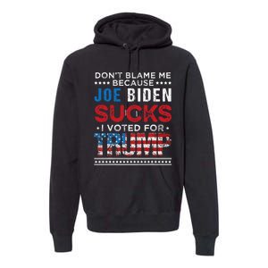 DonT Blame Me Cuz Joe Biden Sucks I Voted For Trump 2024 Premium Hoodie