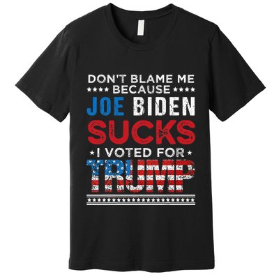 DonT Blame Me Cuz Joe Biden Sucks I Voted For Trump 2024 Premium T-Shirt