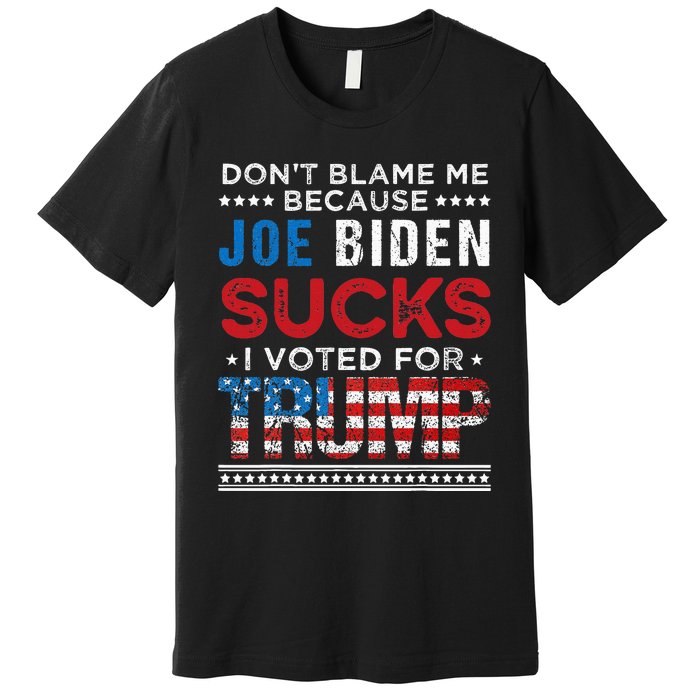 DonT Blame Me Cuz Joe Biden Sucks I Voted For Trump 2024 Premium T-Shirt