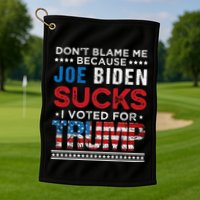 DonT Blame Me Cuz Joe Biden Sucks I Voted For Trump 2024 Golf Towel
