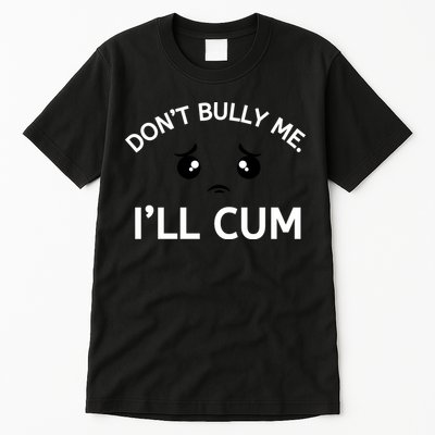 Don’t Bully Me. I’ll Cum Tall T-Shirt
