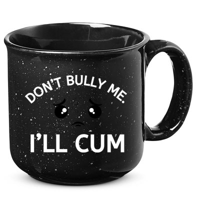 Don’t Bully Me. I’ll Cum 15oz Campfire Ceramic Mug
