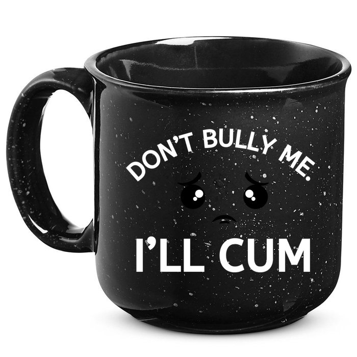 Don’t Bully Me. I’ll Cum 15oz Campfire Ceramic Mug