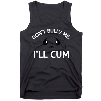 Don’t Bully Me. I’ll Cum Tank Top