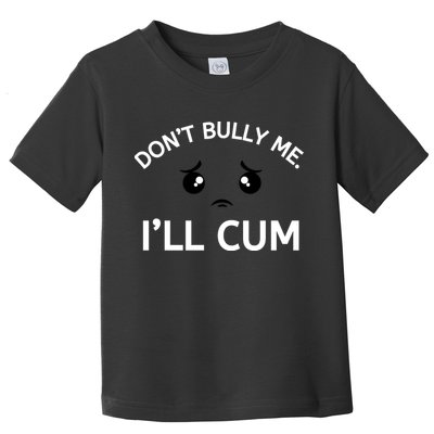 Don’t Bully Me. I’ll Cum Toddler T-Shirt