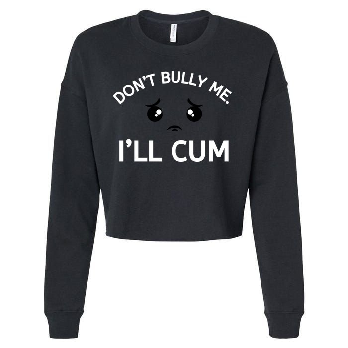 Don’t Bully Me. I’ll Cum Cropped Pullover Crew