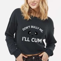 Don’t Bully Me. I’ll Cum Cropped Pullover Crew