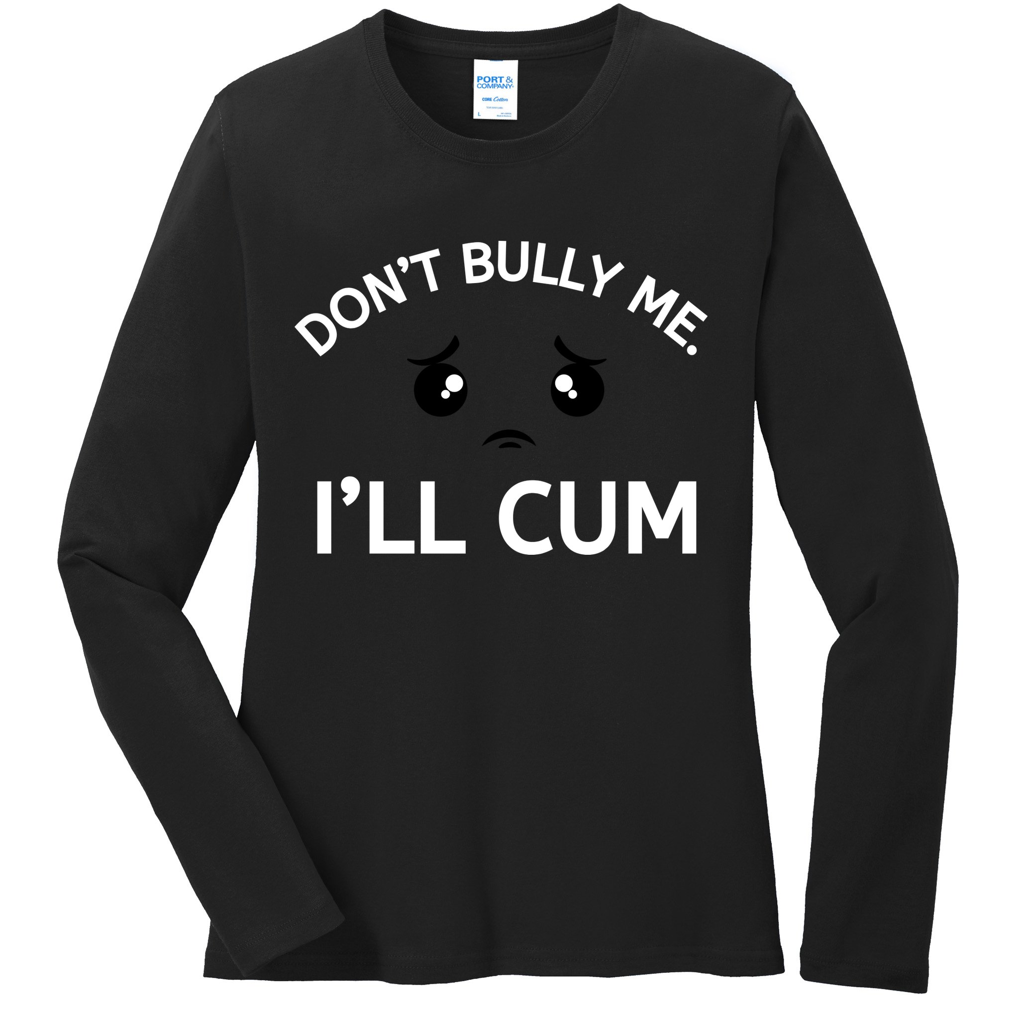 Don’t Bully Me. I’ll Cum Ladies Long Sleeve Shirt