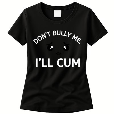 Don’t Bully Me. I’ll Cum Womens T-Shirt
