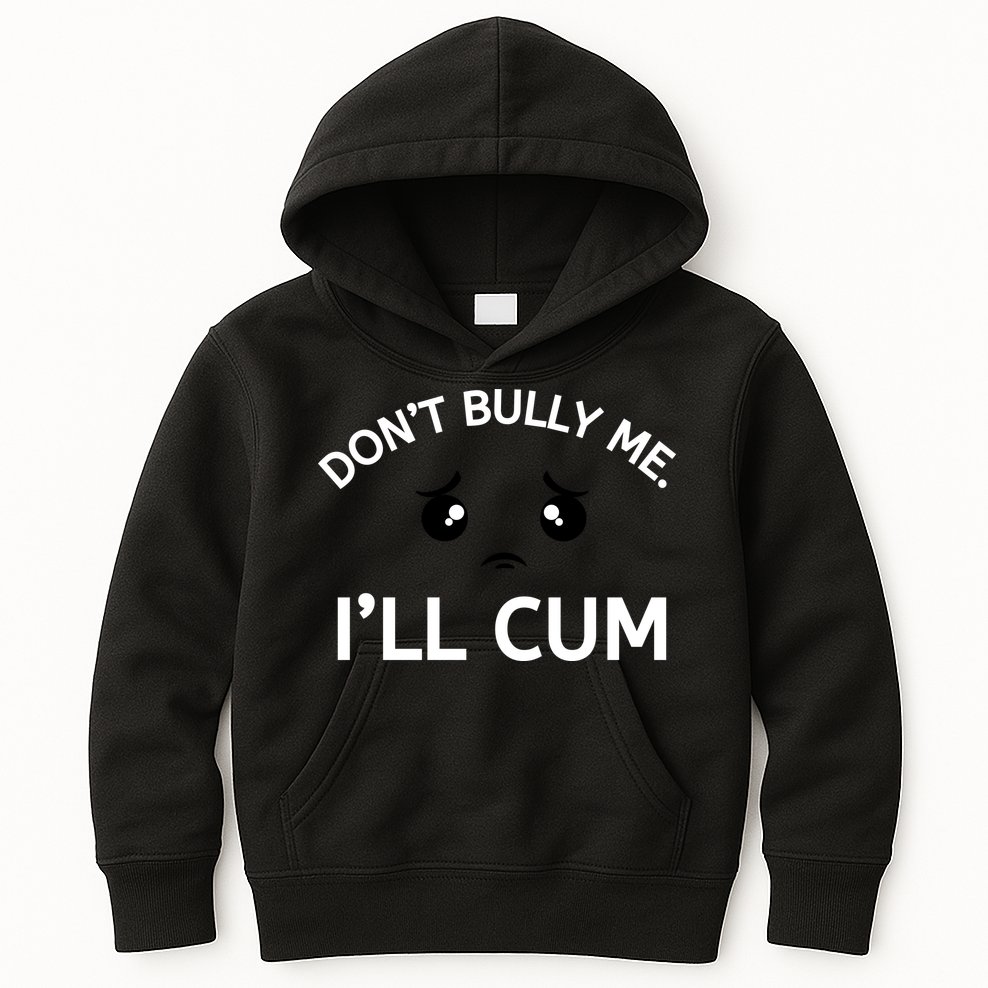 Don’t Bully Me. I’ll Cum Kids Hoodie