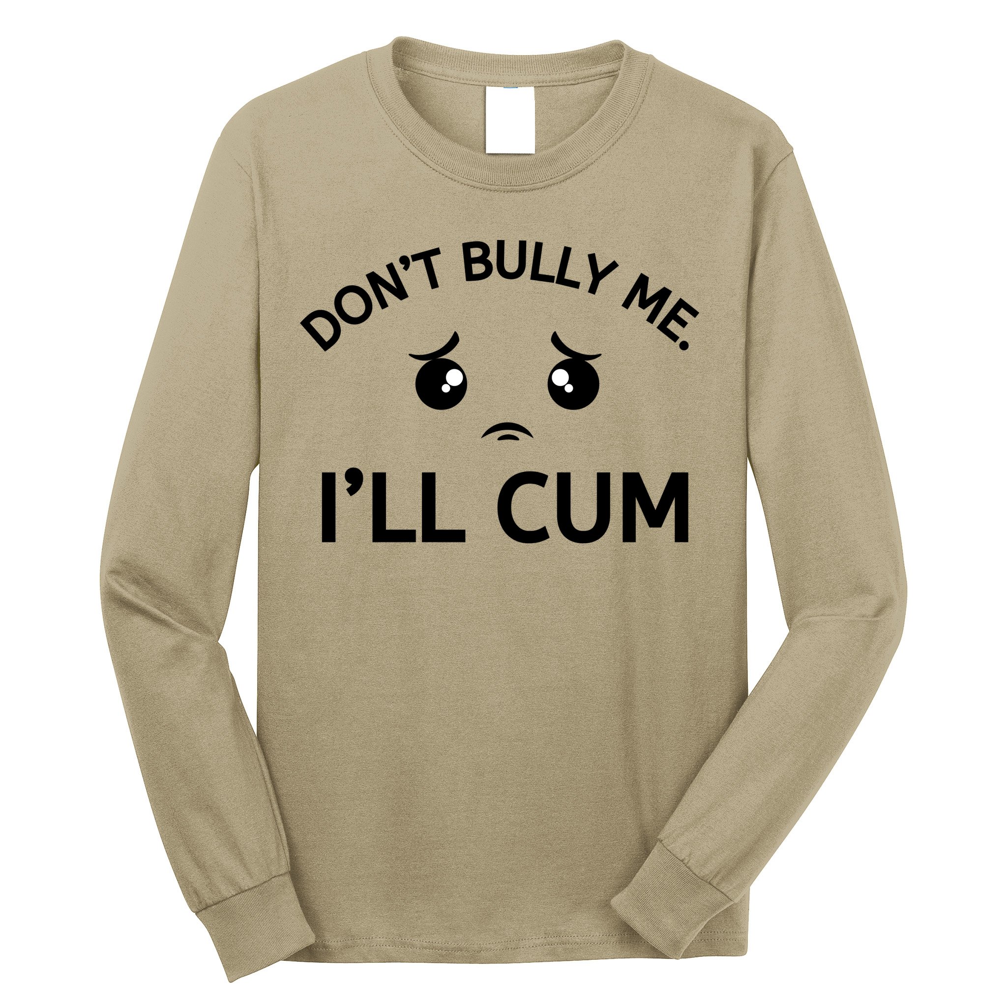 Don’t Bully Me. I’ll Cum Long Sleeve Shirt