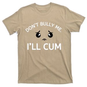 Don’t Bully Me. I’ll Cum T-Shirt