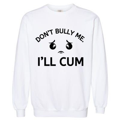Don’t Bully Me. I’ll Cum Garment-Dyed Sweatshirt