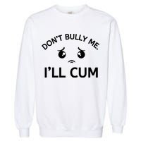 Don’t Bully Me. I’ll Cum Garment-Dyed Sweatshirt
