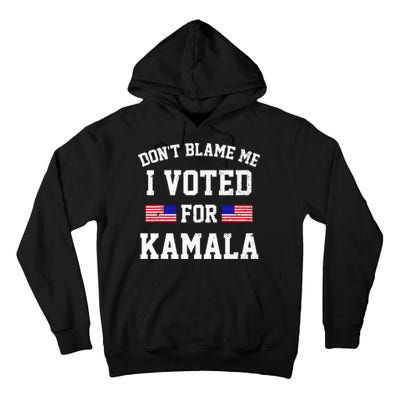 Dont Blame Me I Voted For Kamala Harris Distressed Tall Hoodie