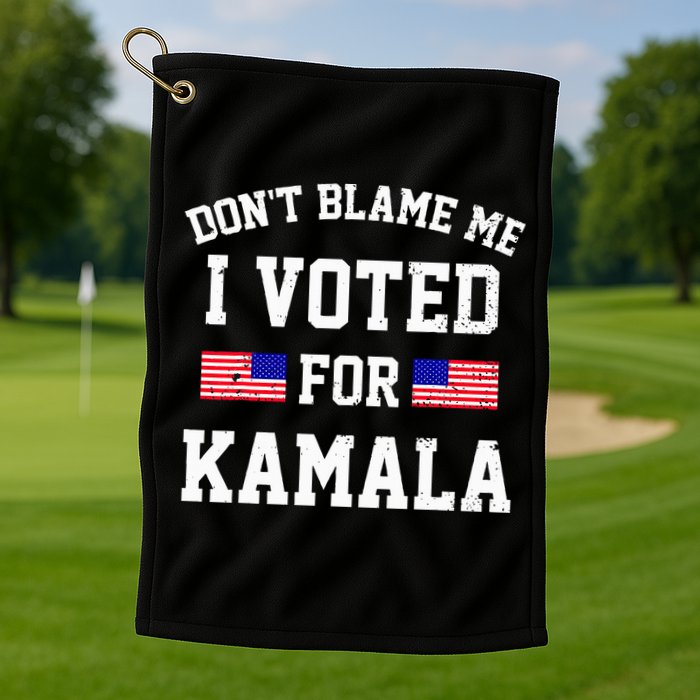Dont Blame Me I Voted For Kamala Harris Distressed Golf Towel