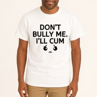 Don’t Bully Me. I’ll Cum Tall T-Shirt