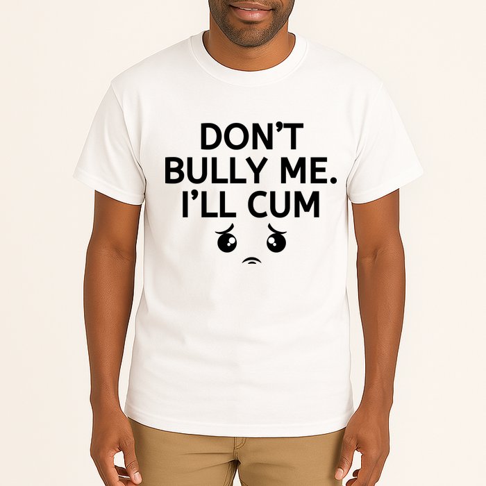 Don’t Bully Me. I’ll Cum Tall T-Shirt