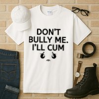 Don’t Bully Me. I’ll Cum Tall T-Shirt