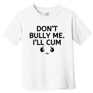 Don’t Bully Me. I’ll Cum Toddler T-Shirt