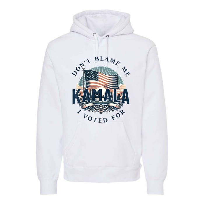 DonT Blame Me I Voted For Kamala Pro Harris Supporter Premium Hoodie