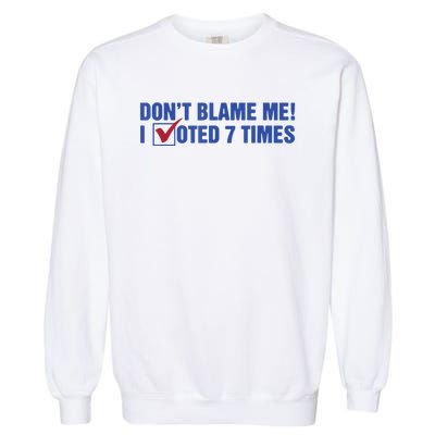 Dont Blame Me! I Voted 7 Times Garment-Dyed Sweatshirt