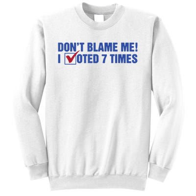 Dont Blame Me! I Voted 7 Times Sweatshirt