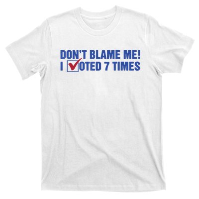 Dont Blame Me! I Voted 7 Times T-Shirt