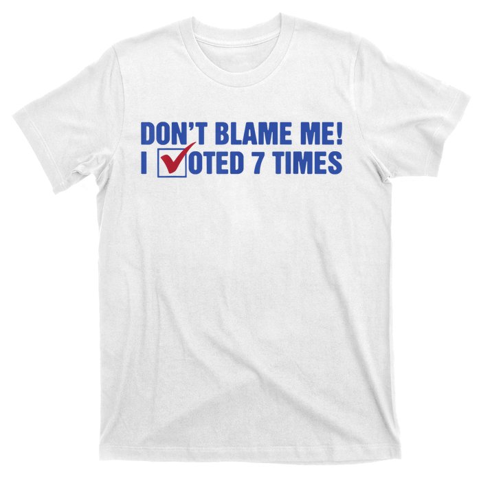 Dont Blame Me! I Voted 7 Times T-Shirt