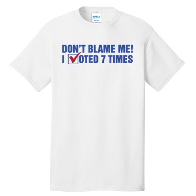 Dont Blame Me! I Voted 7 Times Tall T-Shirt