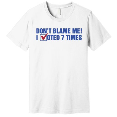 Dont Blame Me! I Voted 7 Times Premium T-Shirt