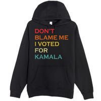 DonT Blame Me I Voted For Kamala Pro Harris Supporter Premium Pullover Hoodie