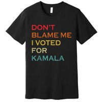 DonT Blame Me I Voted For Kamala Pro Harris Supporter Premium T-Shirt