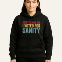 Dont Blame Me I Voted For Sanity Hoodie