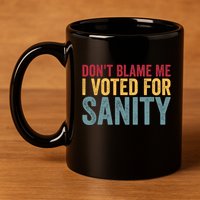 Dont Blame Me I Voted For Sanity 11oz C Handle Ceramic Mug