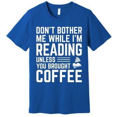 Don't Bother Me While I'm Reading Unless You Brought Coffee Meaningful Gift Premium T-Shirt