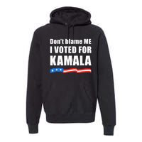 DonT Blame Me I Voted For Kamala Pro Harris Supporter Premium Hoodie